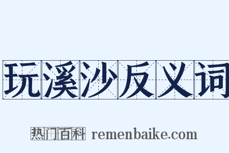 玩溪沙反义词是什么意思的图片